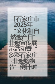 石家庄市2025年“文化和自然遗产日”非遗宣传展示活动暨“多彩石家庄·非遗购物节”倒计时1天