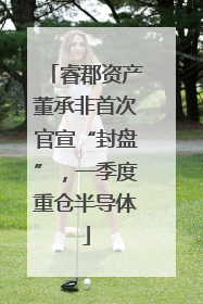 睿郡资产董承非首次官宣“封盘”，一季度重仓半导体