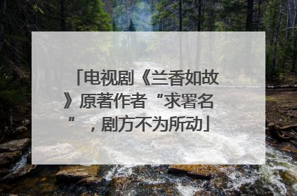 电视剧《兰香如故》原著作者“求署名”，剧方不为所动