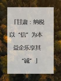 甘肃：纳税以“信”为本 益企乐享其“诚”