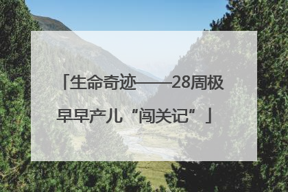 生命奇迹——28周极早早产儿“闯关记”