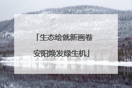 生态绘就新画卷 安阳焕发绿生机