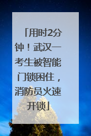 用时2分钟！武汉一考生被智能门锁困住，消防员火速开锁