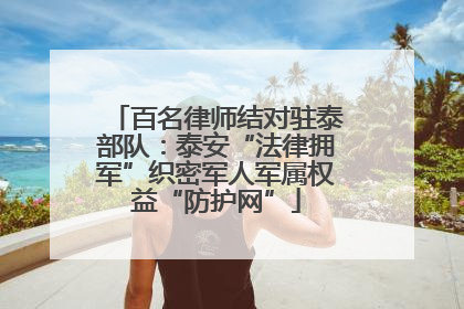 百名律师结对驻泰部队：泰安“法律拥军”织密军人军属权益“防护网”