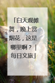 白天观傩舞，晚上赏烟花，这是哪里啊？｜每日文旅