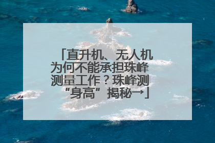 直升机、无人机为何不能承担珠峰测量工作？珠峰测“身高”揭秘→