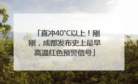 直冲40℃以上！刚刚，成都发布史上最早高温红色预警信号