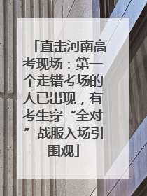直击河南高考现场：第一个走错考场的人已出现，有考生穿“全对”战服入场引围观