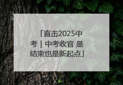 直击2025中考｜中考收官 是结束也是新起点
