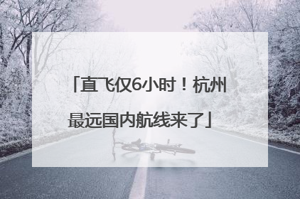直飞仅6小时！杭州最远国内航线来了