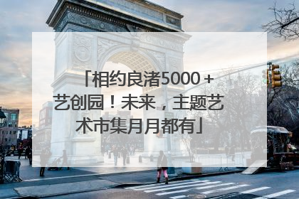 相约良渚5000＋艺创园！未来，主题艺术市集月月都有