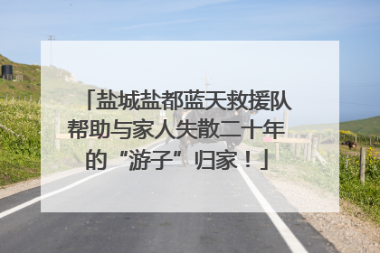 盐城盐都蓝天救援队帮助与家人失散二十年的“游子”归家！