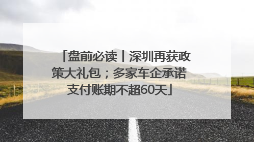 盘前必读丨深圳再获政策大礼包；多家车企承诺支付账期不超60天