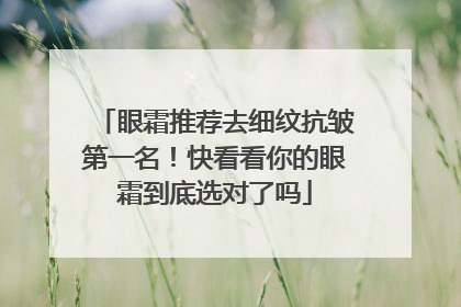 眼霜推荐去细纹抗皱第一名！快看看你的眼霜到底选对了吗