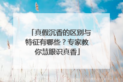 真假沉香的区别与特征有哪些？专家教你慧眼识真香
