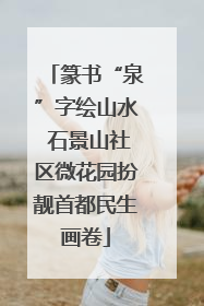 篆书“泉”字绘山水 石景山社区微花园扮靓首都民生画卷