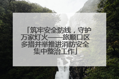 筑牢安全防线，守护万家灯火——旅顺口区多措并举推进消防安全集中整治工作