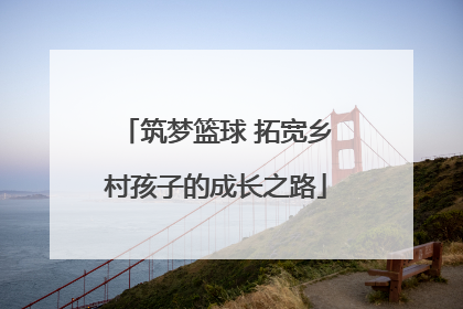 筑梦篮球 拓宽乡村孩子的成长之路