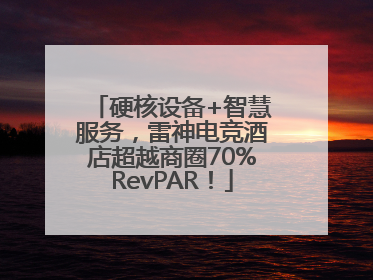 硬核设备+智慧服务，雷神电竞酒店超越商圈70%RevPAR！