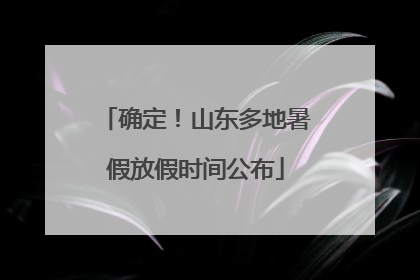 确定！山东多地暑假放假时间公布