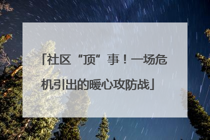 社区“顶”事！一场危机引出的暖心攻防战