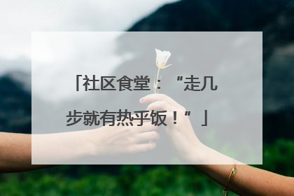 社区食堂：“走几步就有热乎饭！”