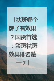 祛斑哪个牌子有效果？国货首选：淡斑祛斑效果排名第一？