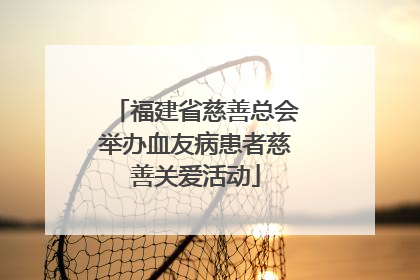 福建省慈善总会举办血友病患者慈善关爱活动