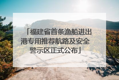 福建省首条渔船进出港专用推荐航路及安全警示区正式公布