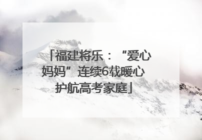 福建将乐：“爱心妈妈”连续6载暖心护航高考家庭