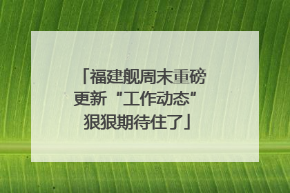福建舰周末重磅更新“工作动态” 狠狠期待住了