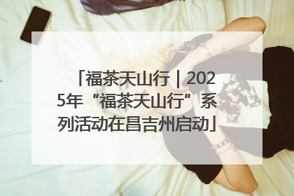 福茶天山行｜2025年“福茶天山行”系列活动在昌吉州启动
