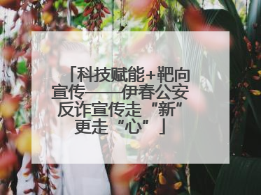 科技赋能+靶向宣传——伊春公安反诈宣传走“新”更走“心”