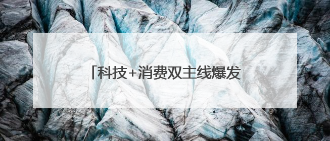 科技+消费双主线爆发？多股评级获上调！
