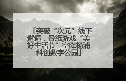 突破“次元”线下邂逅，叠纸游戏“美好生活节”空降杨浦科创数字公园