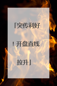 突传利好！开盘直线拉升