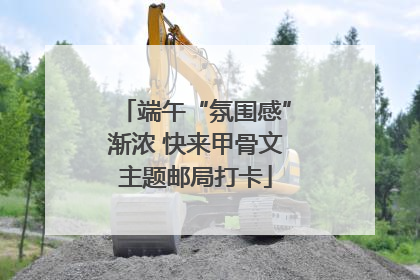 端午“氛围感”渐浓 快来甲骨文主题邮局打卡