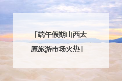 端午假期山西太原旅游市场火热