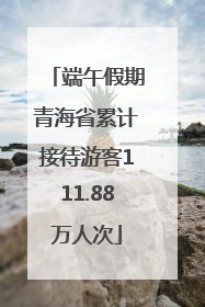 端午假期青海省累计接待游客111.88万人次
