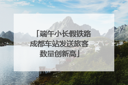 端午小长假铁路成都车站发送旅客数量创新高
