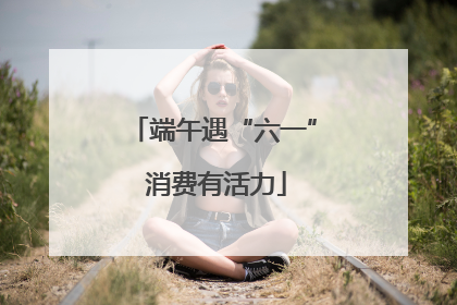 端午遇“六一” 消费有活力