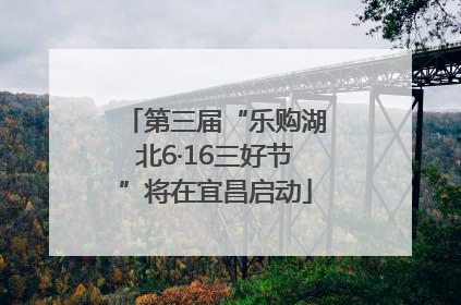 第三届“乐购湖北6·16三好节”将在宜昌启动