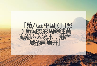 第八届中国（日照）新闻摄影周综述黄海潮声入镜来，港产城韵画卷开