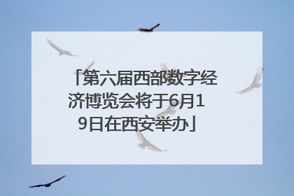第六届西部数字经济博览会将于6月19日在西安举办