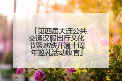 第四届大连公共交通汉服出行文化节暨地铁开通十周年巡礼活动收官