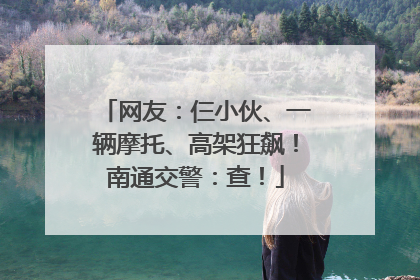 网友：仨小伙、一辆摩托、高架狂飙！南通交警：查！