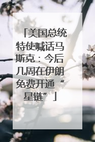 美国总统特使喊话马斯克：今后几周在伊朗免费开通“星链”