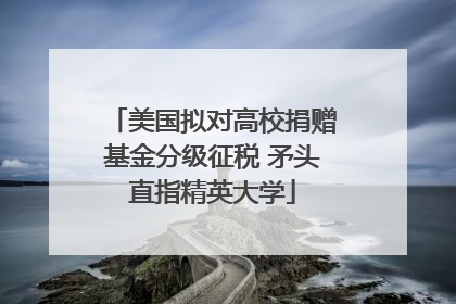 美国拟对高校捐赠基金分级征税 矛头直指精英大学