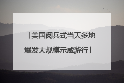 美国阅兵式当天多地爆发大规模示威游行