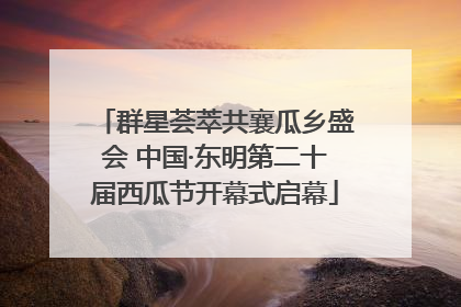 群星荟萃共襄瓜乡盛会 中国·东明第二十届西瓜节开幕式启幕